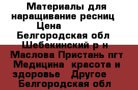 Материалы для наращивание ресниц › Цена ­ 5 000 - Белгородская обл., Шебекинский р-н, Маслова Пристань пгт Медицина, красота и здоровье » Другое   . Белгородская обл.